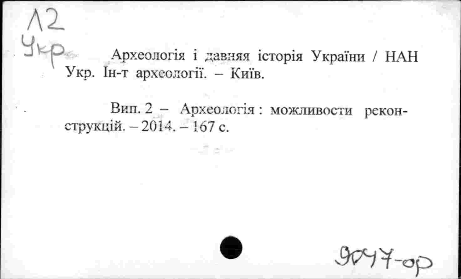 ﻿Археологія і давняя історія України / НАН Ін-т археології. - Київ.
Вип. 2 - Археологія : можливосте реконструкцій. - 2014. - 167 с.